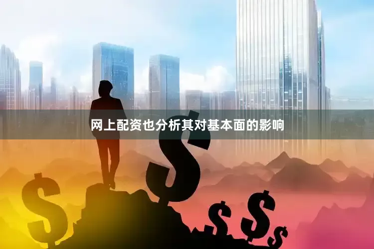 网上配资也分析其对基本面的影响