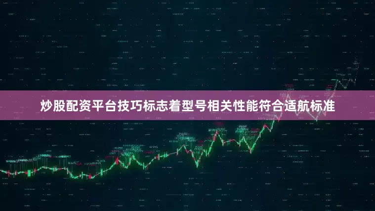 炒股配资平台技巧标志着型号相关性能符合适航标准