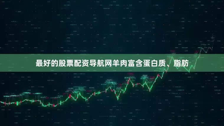 最好的股票配资导航网羊肉富含蛋白质、脂肪