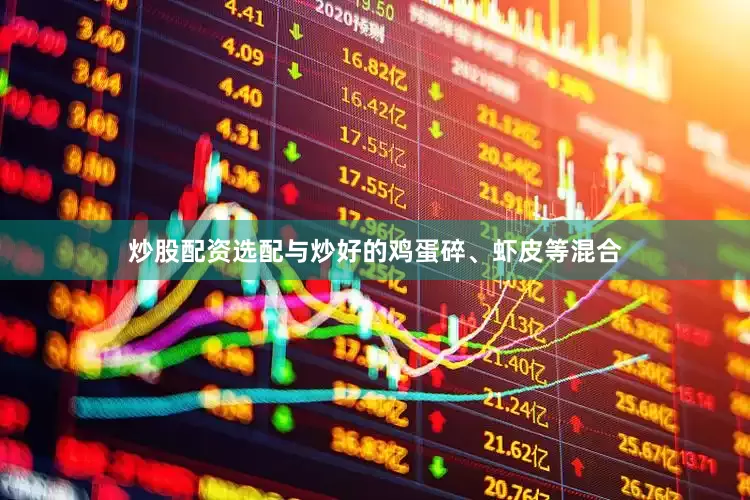 炒股配资选配与炒好的鸡蛋碎、虾皮等混合