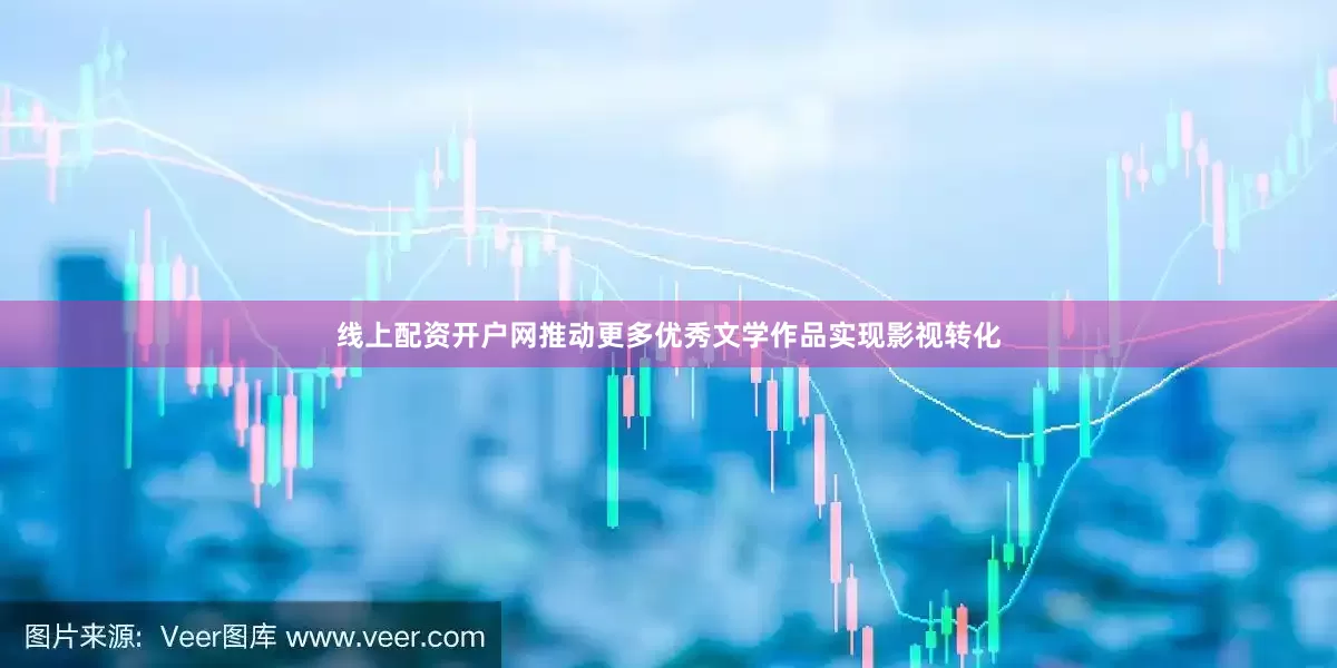 线上配资开户网推动更多优秀文学作品实现影视转化