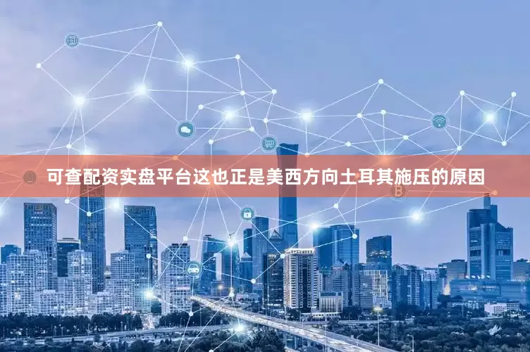 可查配资实盘平台这也正是美西方向土耳其施压的原因