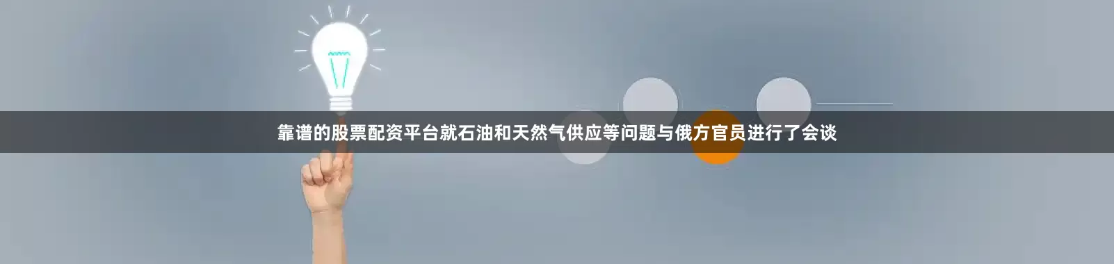 靠谱的股票配资平台就石油和天然气供应等问题与俄方官员进行了会谈