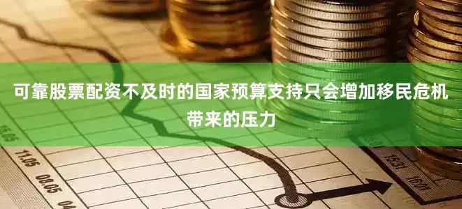 可靠股票配资不及时的国家预算支持只会增加移民危机带来的压力