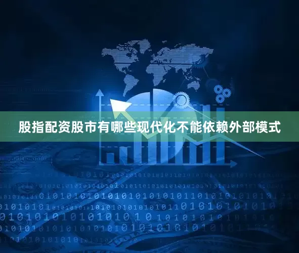 股指配资股市有哪些现代化不能依赖外部模式