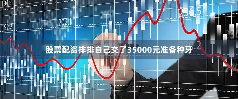 股票配资排排自己交了35000元准备种牙