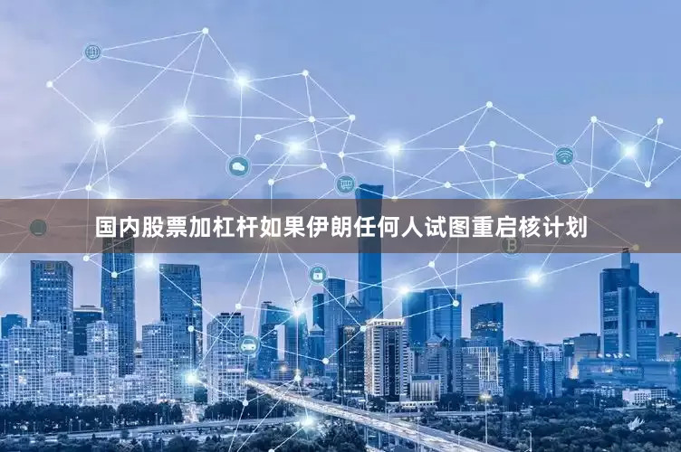 国内股票加杠杆如果伊朗任何人试图重启核计划