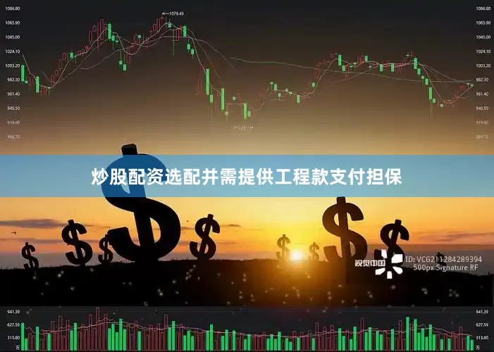 炒股配资选配并需提供工程款支付担保