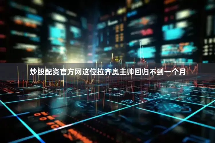 炒股配资官方网这位拉齐奥主帅回归不到一个月