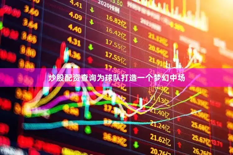 炒股配资查询为球队打造一个梦幻中场