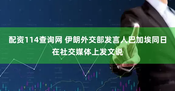配资114查询网 伊朗外交部发言人巴加埃同日在社交媒体上发文说