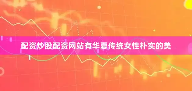 配资炒股配资网站有华夏传统女性朴实的美