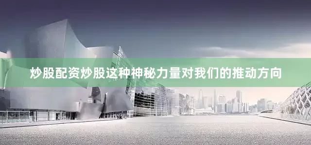 炒股配资炒股这种神秘力量对我们的推动方向