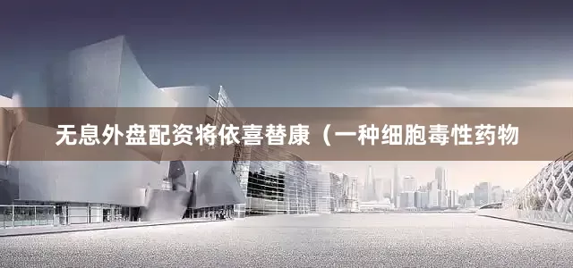 无息外盘配资将依喜替康（一种细胞毒性药物