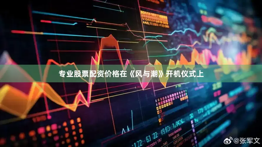 专业股票配资价格在《风与潮》开机仪式上