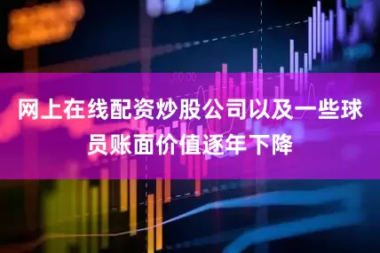 网上在线配资炒股公司以及一些球员账面价值逐年下降