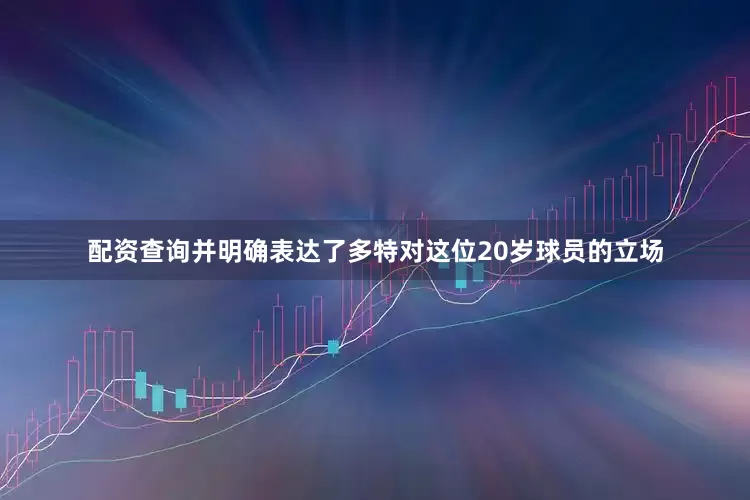配资查询并明确表达了多特对这位20岁球员的立场