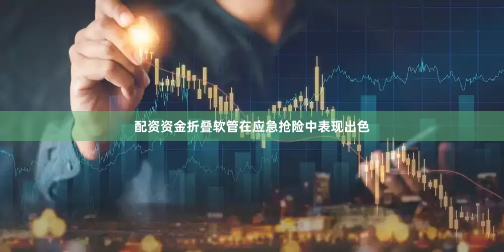 配资资金折叠软管在应急抢险中表现出色