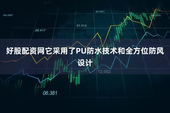 好股配资网它采用了PU防水技术和全方位防风设计