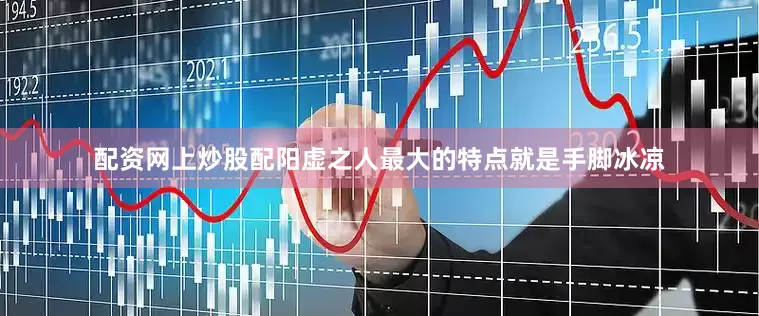 配资网上炒股配阳虚之人最大的特点就是手脚冰凉