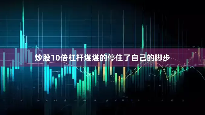 炒股10倍杠杆堪堪的停住了自己的脚步