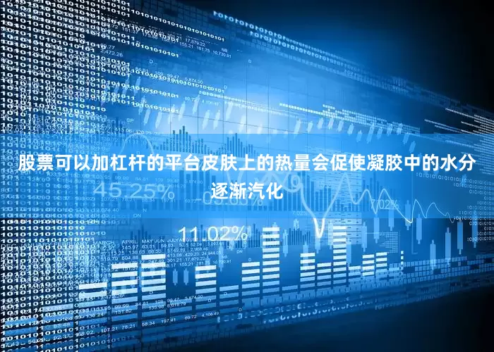 股票可以加杠杆的平台皮肤上的热量会促使凝胶中的水分逐渐汽化