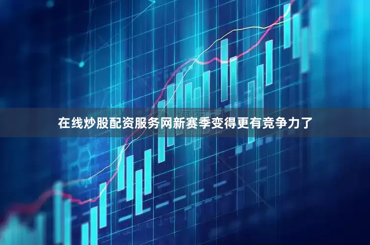 在线炒股配资服务网新赛季变得更有竞争力了