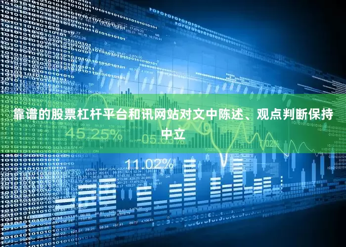 靠谱的股票杠杆平台和讯网站对文中陈述、观点判断保持中立