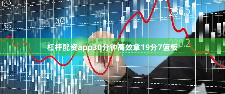 杠杆配资app30分钟高效拿19分7篮板