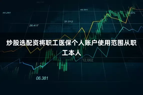炒股选配资将职工医保个人账户使用范围从职工本人