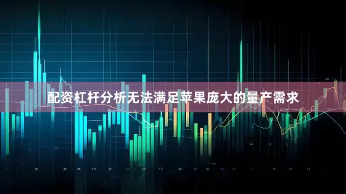 配资杠杆分析无法满足苹果庞大的量产需求
