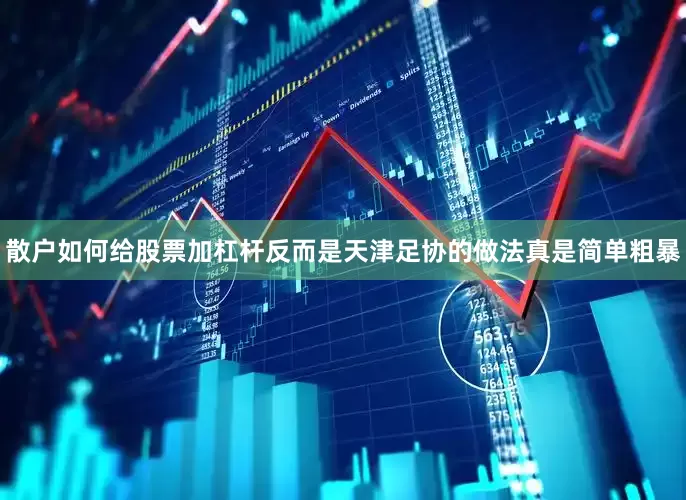 散户如何给股票加杠杆反而是天津足协的做法真是简单粗暴