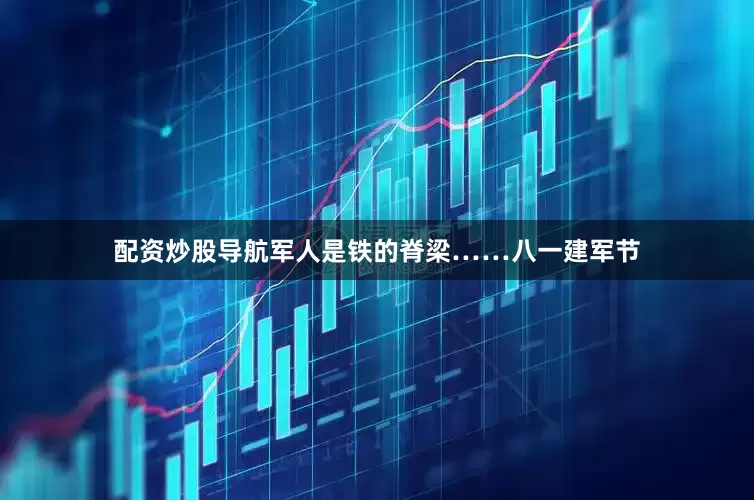 配资炒股导航军人是铁的脊梁……八一建军节
