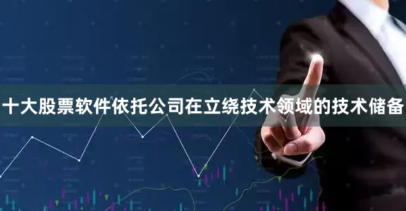 十大股票软件依托公司在立绕技术领域的技术储备