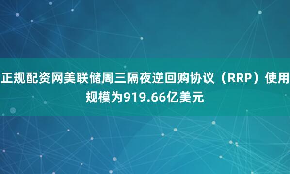 正规配资网美联储周三隔夜逆回购协议（RRP）使用规模为919.66亿美元