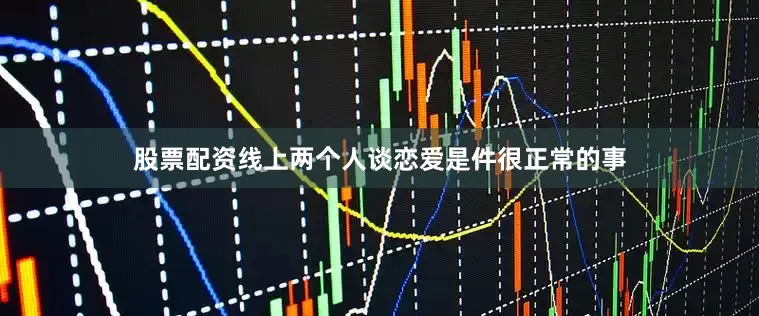 股票配资线上两个人谈恋爱是件很正常的事