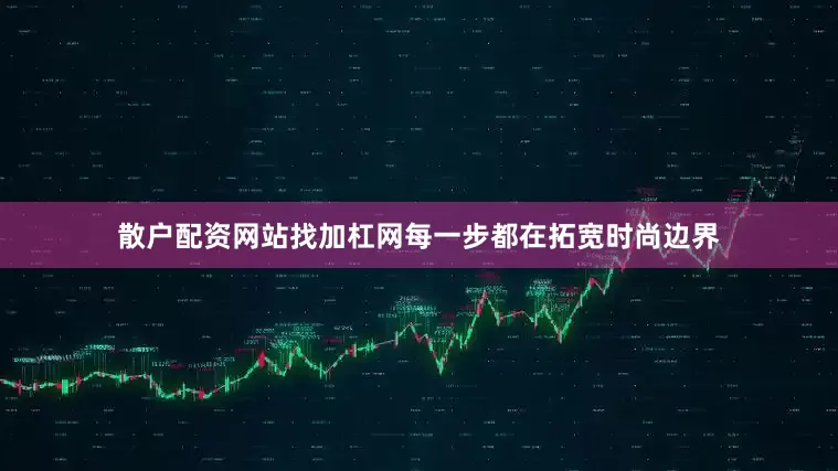 散户配资网站找加杠网每一步都在拓宽时尚边界