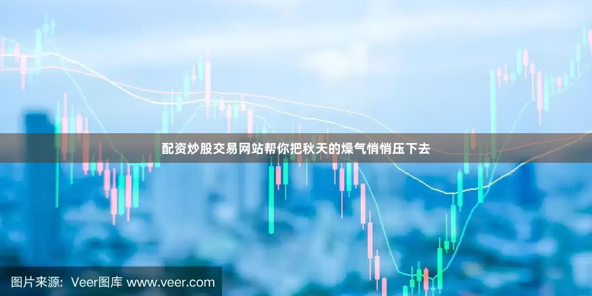 配资炒股交易网站帮你把秋天的燥气悄悄压下去
