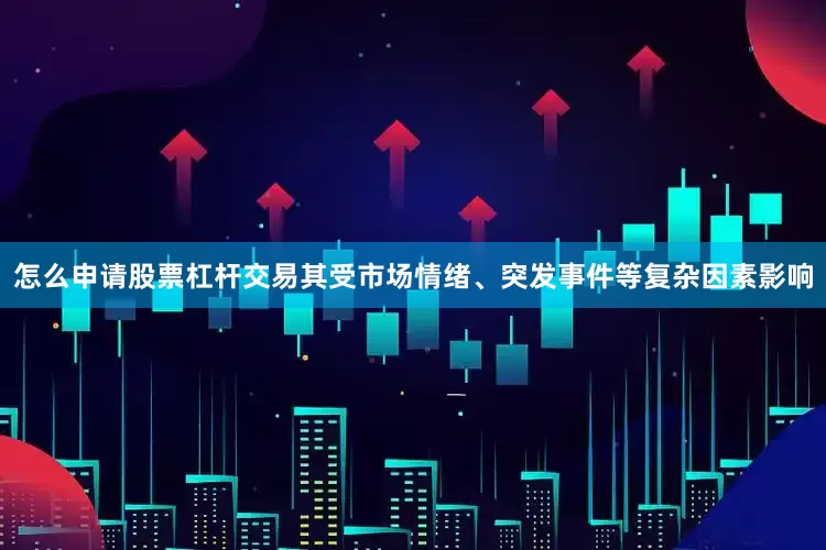 怎么申请股票杠杆交易其受市场情绪、突发事件等复杂因素影响