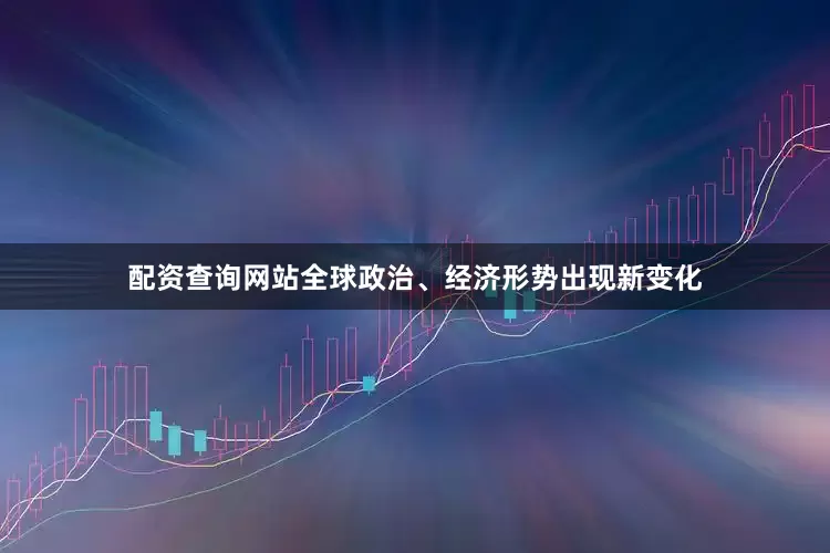 配资查询网站全球政治、经济形势出现新变化