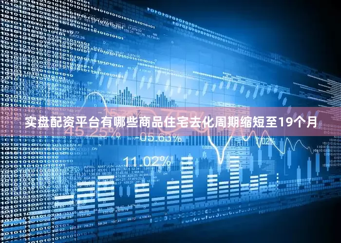 实盘配资平台有哪些商品住宅去化周期缩短至19个月